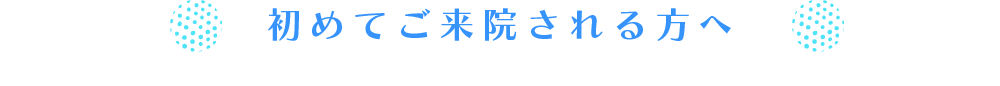 初めてご来院される方へ